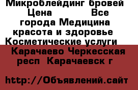 Микроблейдинг бровей › Цена ­ 2 000 - Все города Медицина, красота и здоровье » Косметические услуги   . Карачаево-Черкесская респ.,Карачаевск г.